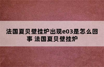 法国夏贝壁挂炉出现e03是怎么回事 法国夏贝壁挂炉